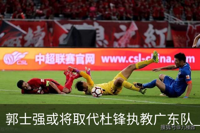 郭士强或将取代杜锋执教广东队 三位主力球员状态爆棚助中国男篮获胜