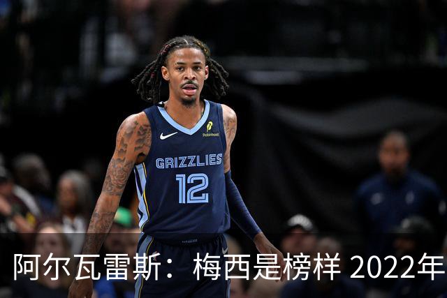 阿尔瓦雷斯：梅西是榜样 2022年决赛球衣差点丢了 现在还留着